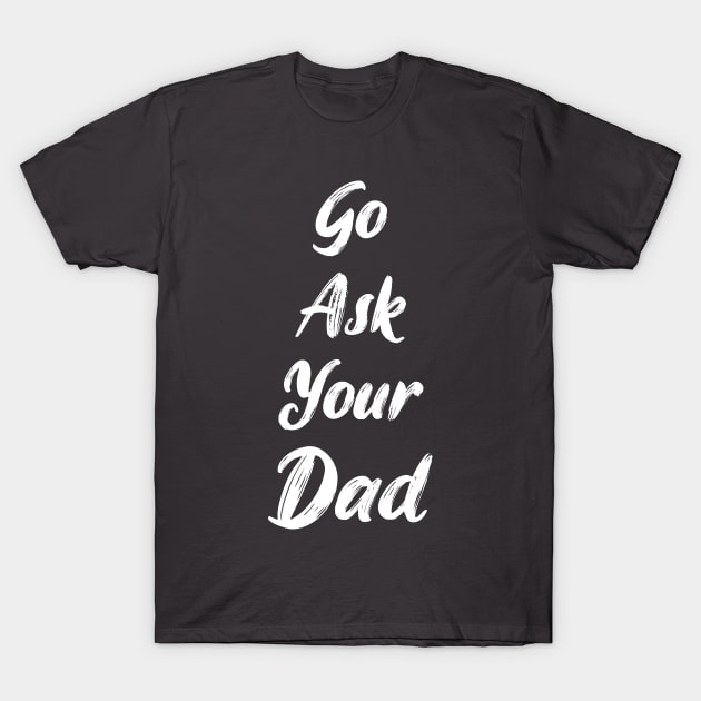 Go ask your dad T-Shirt by artdise